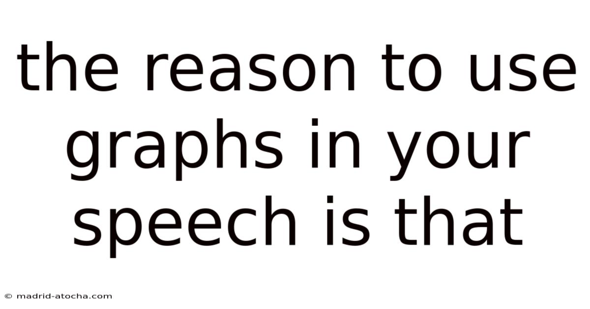 The Reason To Use Graphs In Your Speech Is That