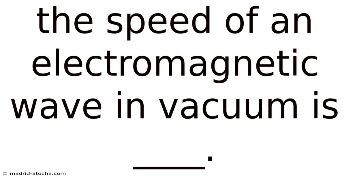 The Speed Of An Electromagnetic Wave In Vacuum Is ____.
