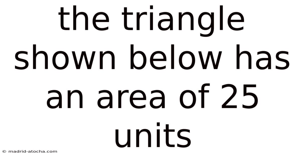 The Triangle Shown Below Has An Area Of 25 Units