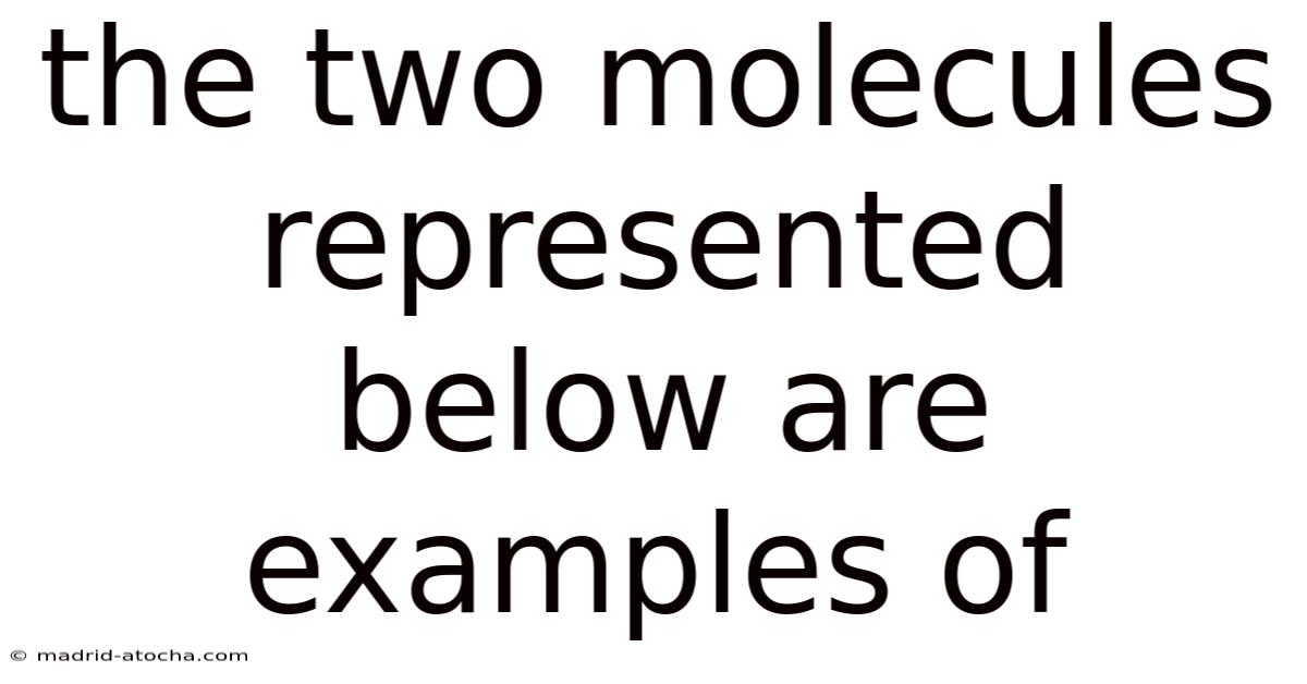 The Two Molecules Represented Below Are Examples Of