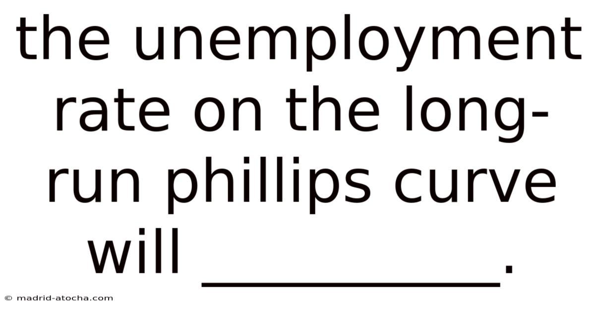 The Unemployment Rate On The Long-run Phillips Curve Will __________.