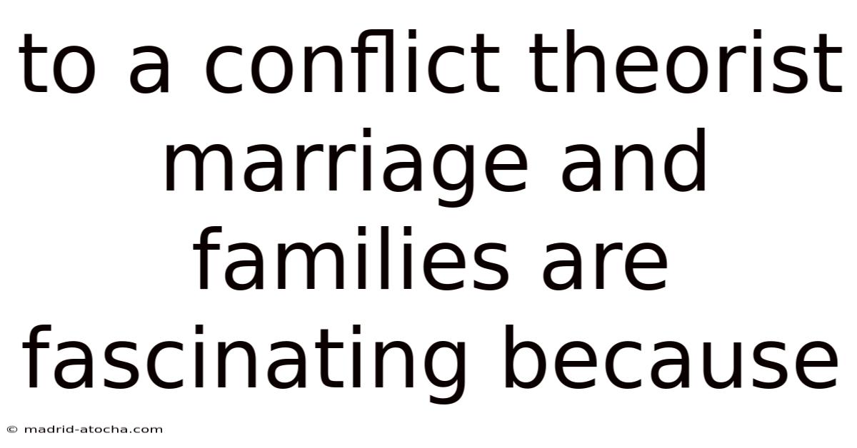 To A Conflict Theorist Marriage And Families Are Fascinating Because
