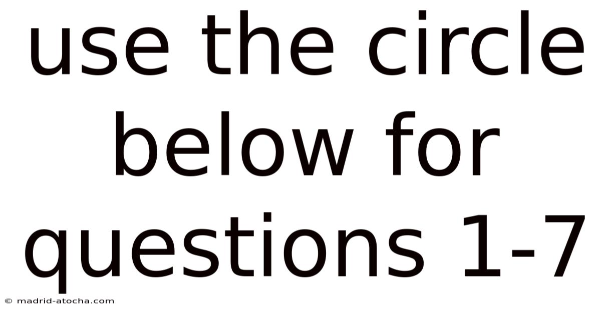 Use The Circle Below For Questions 1-7