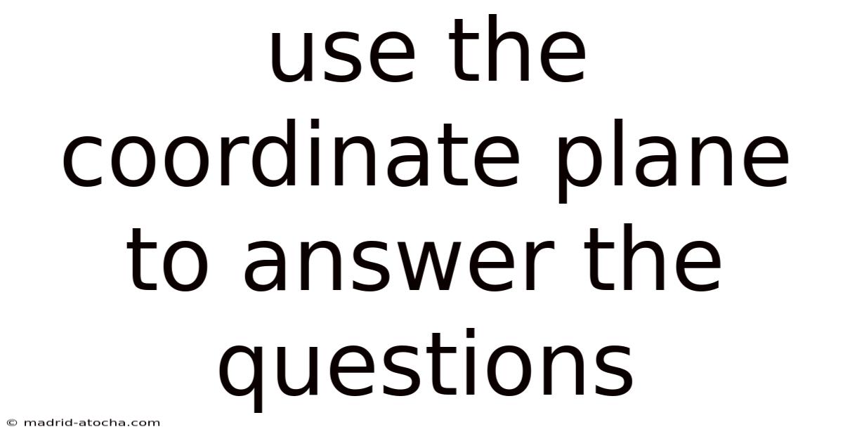 Use The Coordinate Plane To Answer The Questions