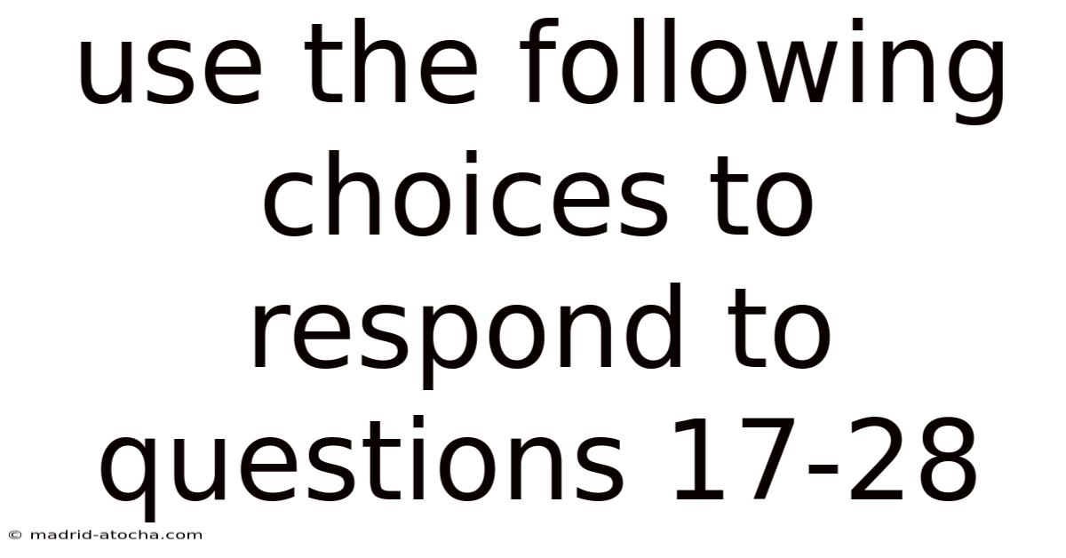 Use The Following Choices To Respond To Questions 17-28