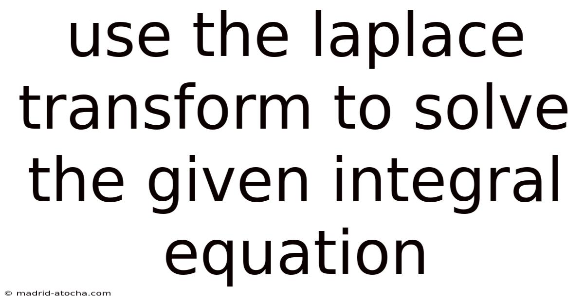 Use The Laplace Transform To Solve The Given Integral Equation