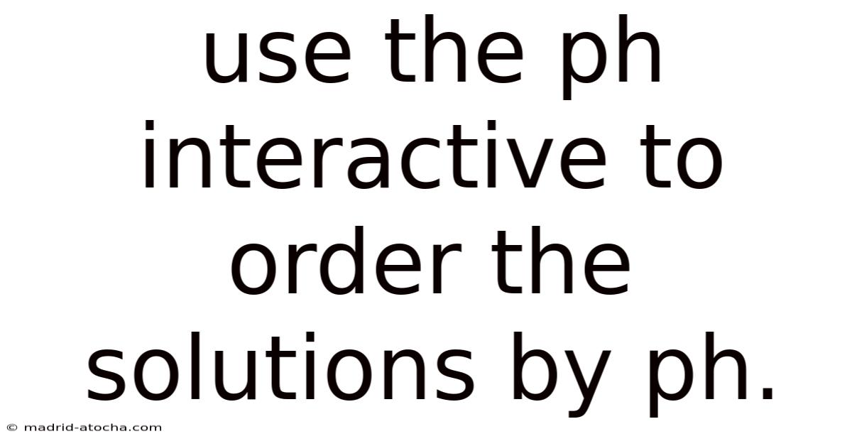 Use The Ph Interactive To Order The Solutions By Ph.