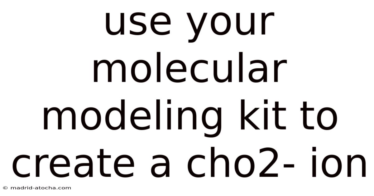 Use Your Molecular Modeling Kit To Create A Cho2- Ion