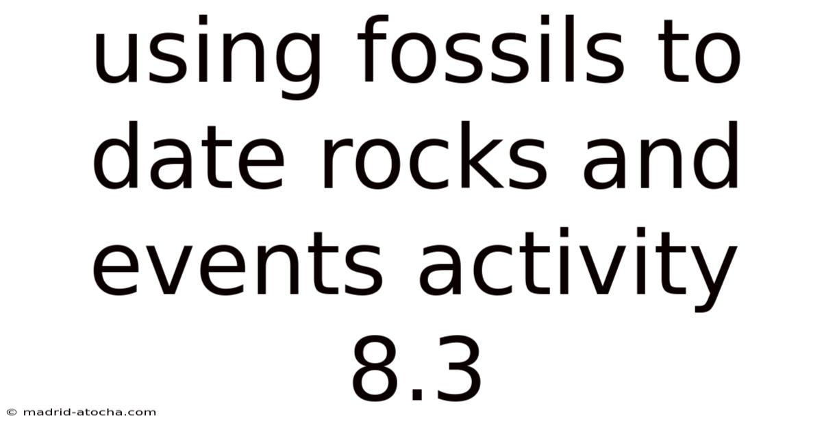 Using Fossils To Date Rocks And Events Activity 8.3