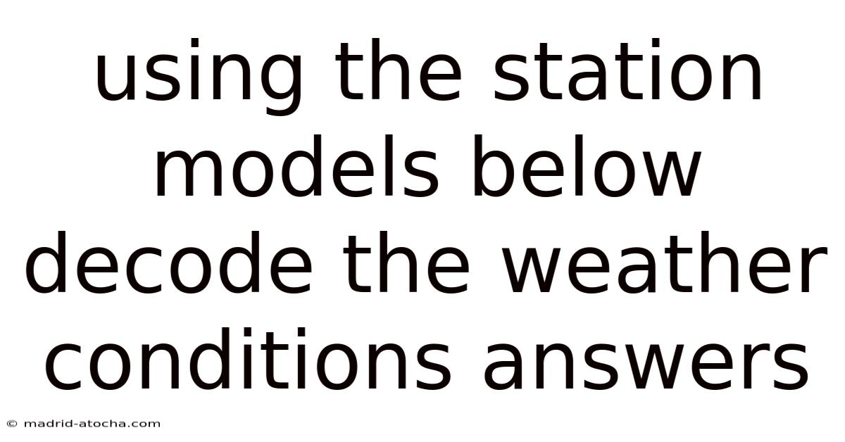 Using The Station Models Below Decode The Weather Conditions Answers