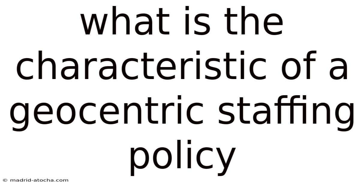 What Is The Characteristic Of A Geocentric Staffing Policy