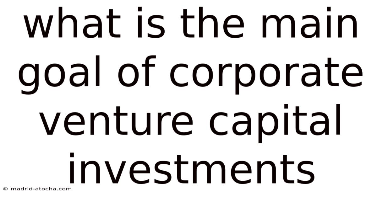 What Is The Main Goal Of Corporate Venture Capital Investments