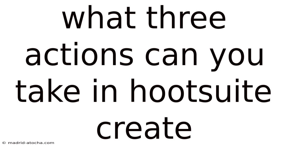 What Three Actions Can You Take In Hootsuite Create
