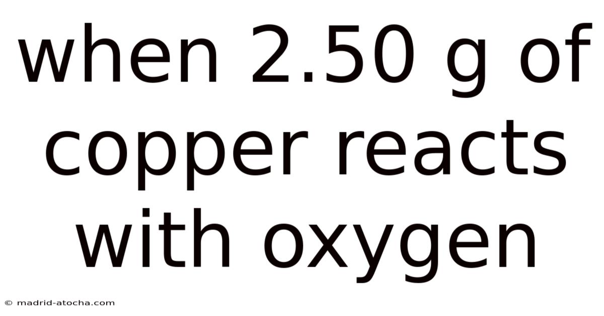 When 2.50 G Of Copper Reacts With Oxygen