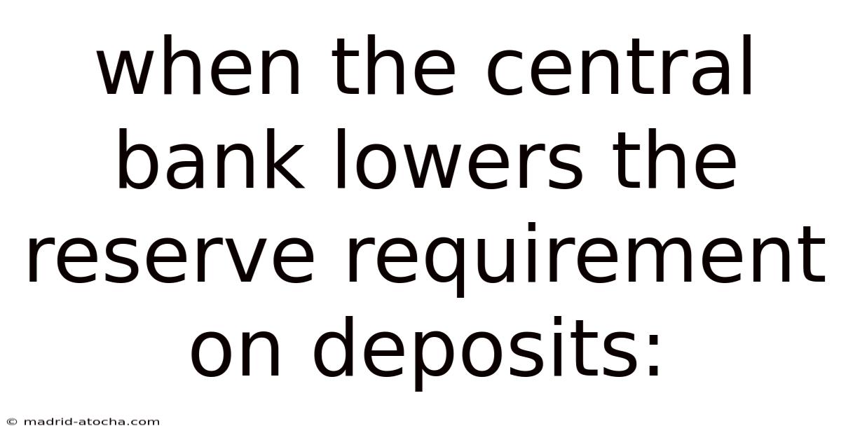 When The Central Bank Lowers The Reserve Requirement On Deposits: