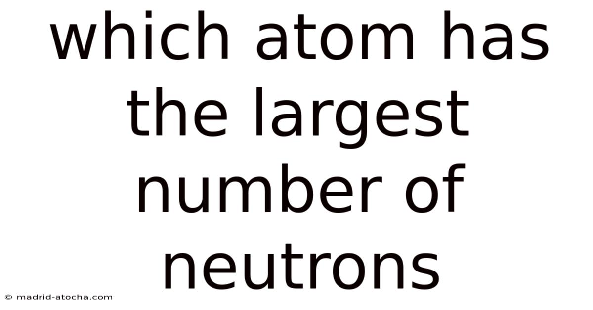 Which Atom Has The Largest Number Of Neutrons