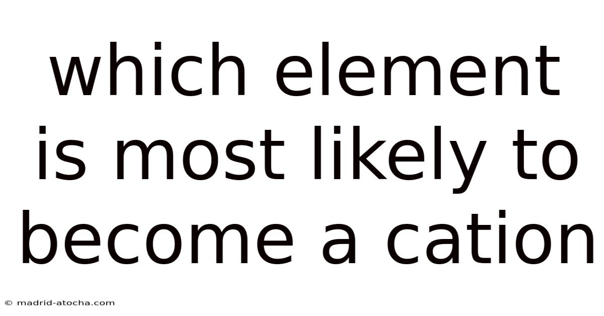 Which Element Is Most Likely To Become A Cation