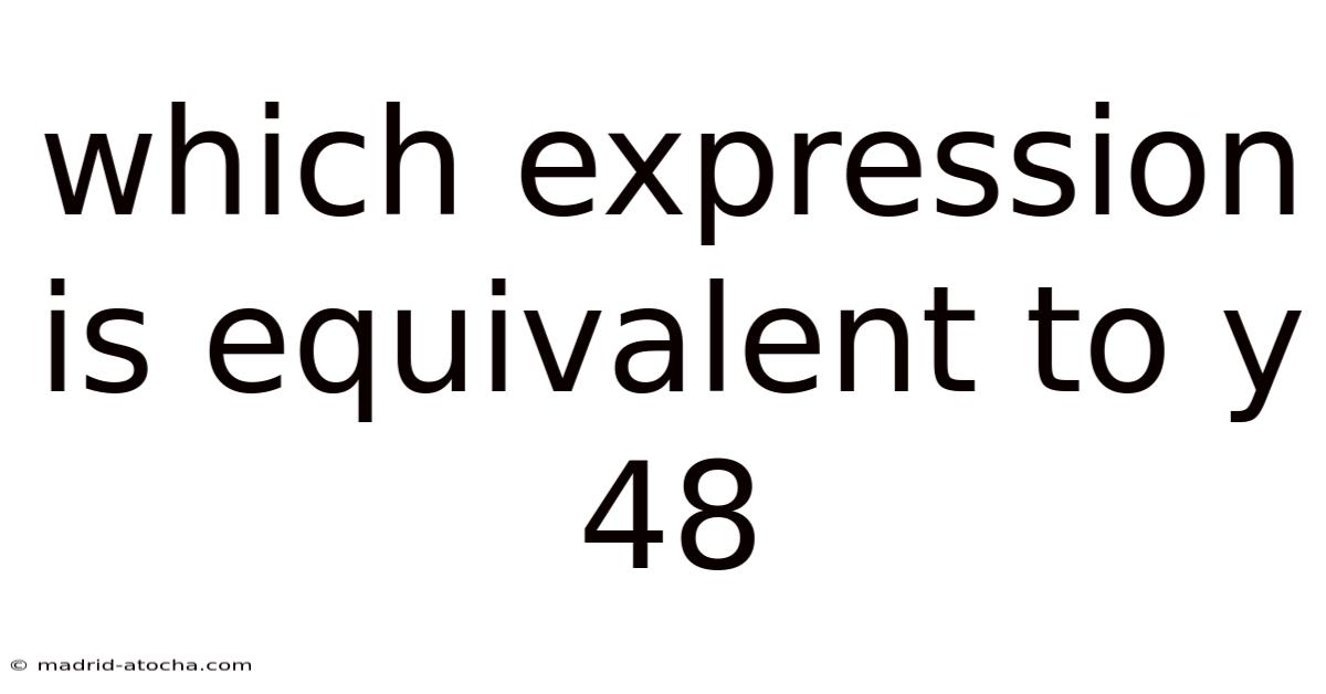 Which Expression Is Equivalent To Y 48