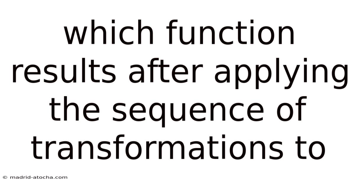 Which Function Results After Applying The Sequence Of Transformations To