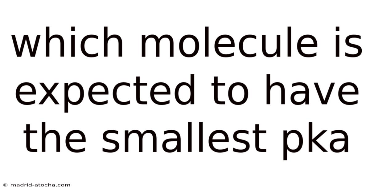 Which Molecule Is Expected To Have The Smallest Pka