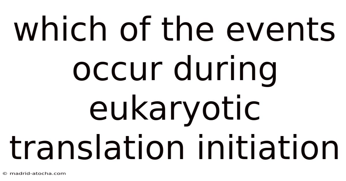 Which Of The Events Occur During Eukaryotic Translation Initiation