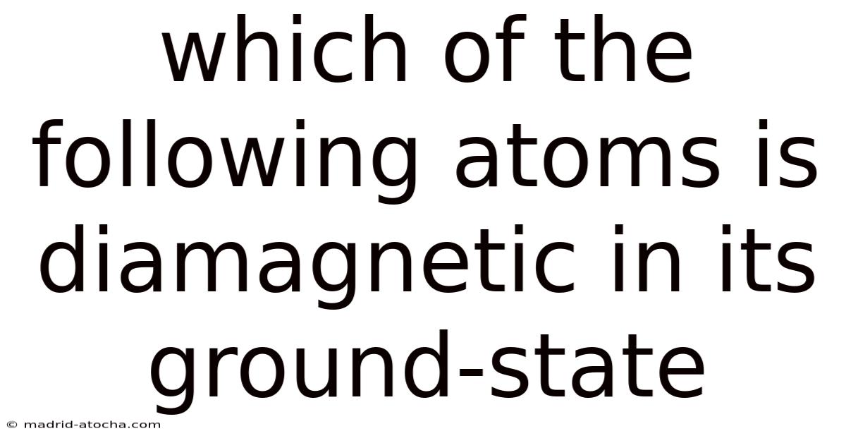 Which Of The Following Atoms Is Diamagnetic In Its Ground-state