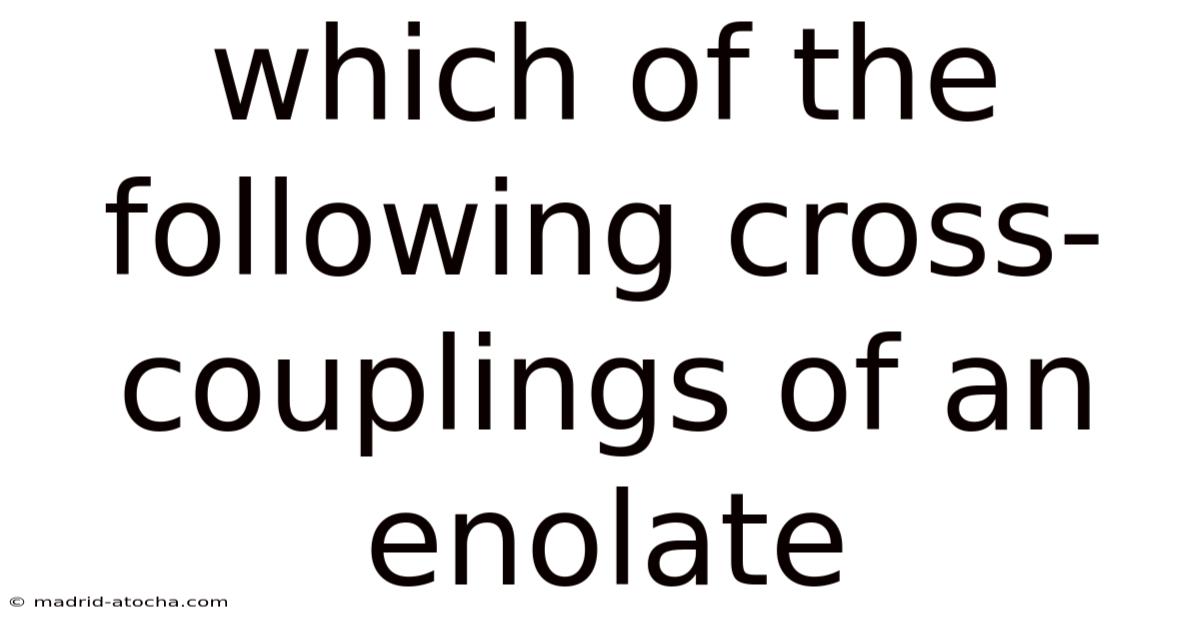 Which Of The Following Cross-couplings Of An Enolate