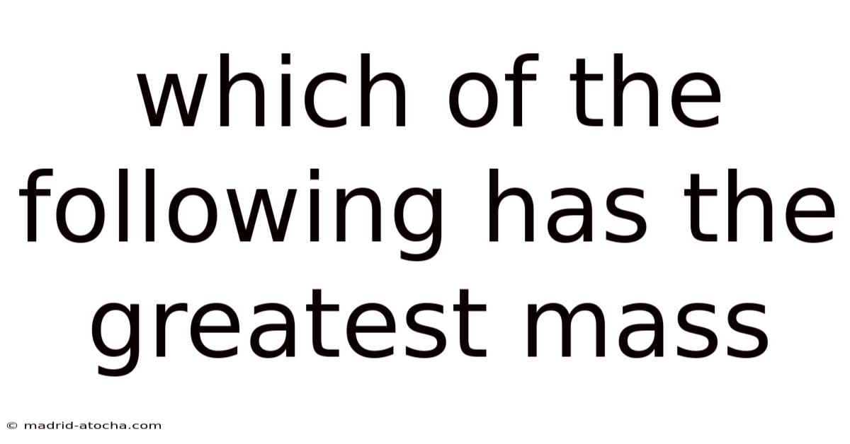 Which Of The Following Has The Greatest Mass