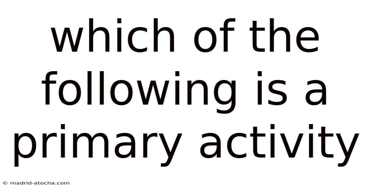 Which Of The Following Is A Primary Activity