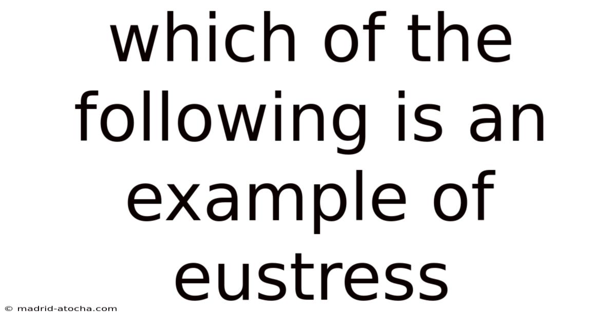 Which Of The Following Is An Example Of Eustress