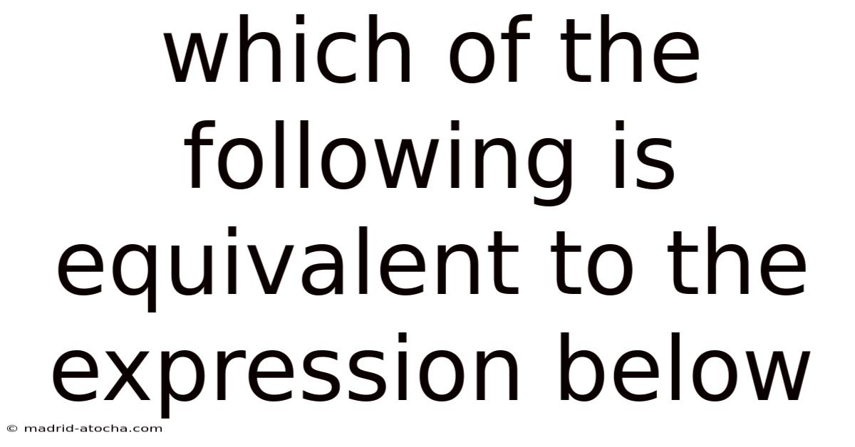 Which Of The Following Is Equivalent To The Expression Below