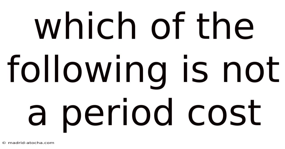 Which Of The Following Is Not A Period Cost