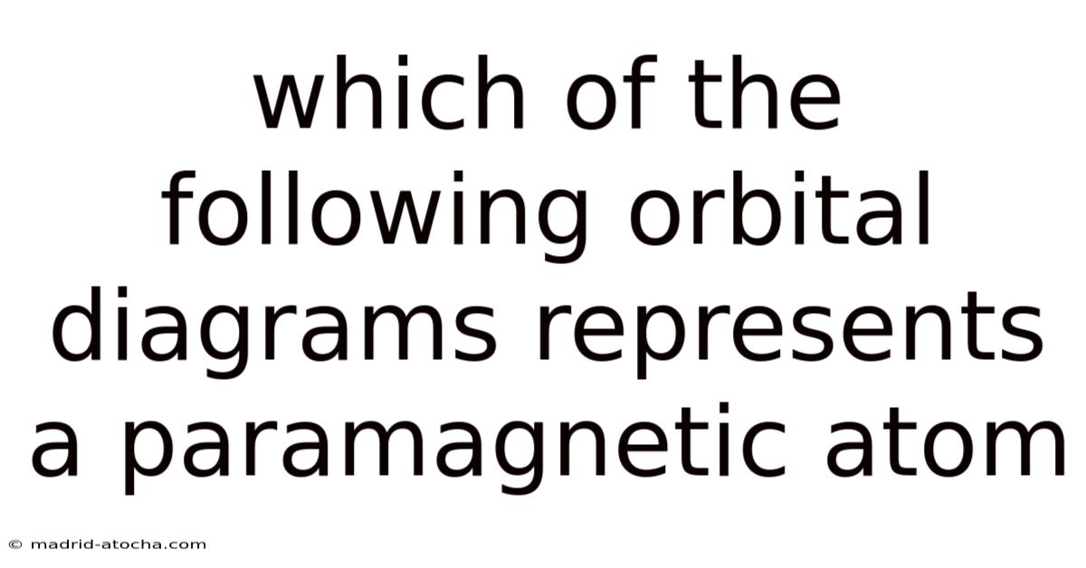 Which Of The Following Orbital Diagrams Represents A Paramagnetic Atom