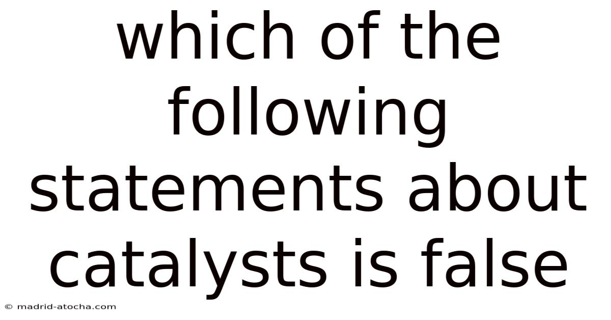 Which Of The Following Statements About Catalysts Is False