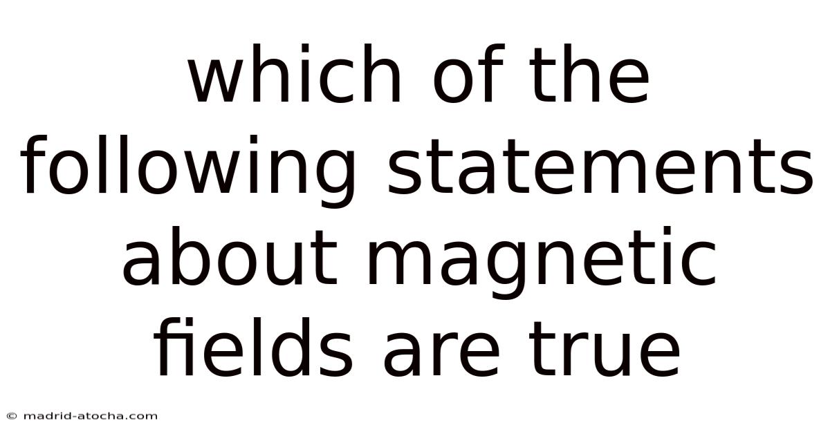 Which Of The Following Statements About Magnetic Fields Are True