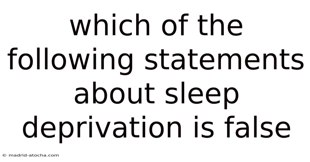 Which Of The Following Statements About Sleep Deprivation Is False
