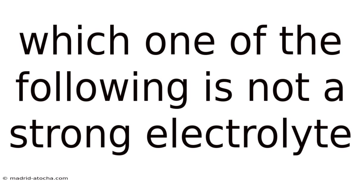 Which One Of The Following Is Not A Strong Electrolyte