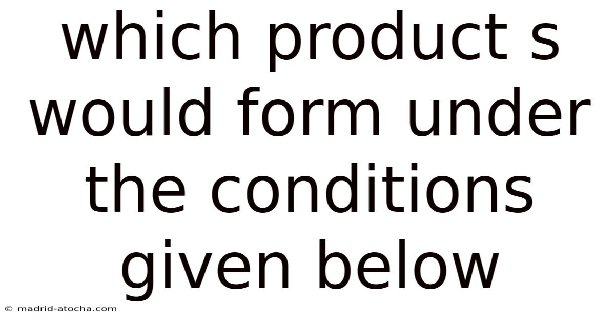 Which Product S Would Form Under The Conditions Given Below