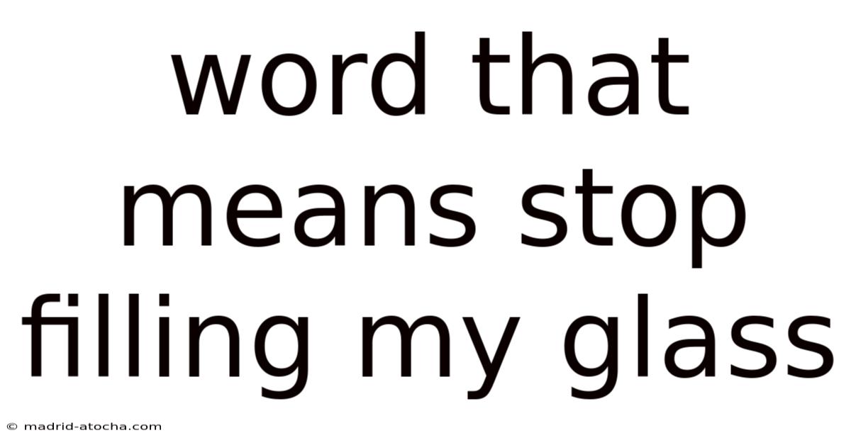 Word That Means Stop Filling My Glass