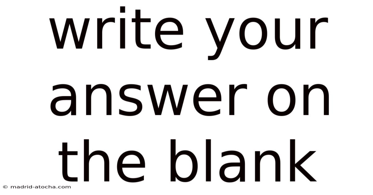 Write Your Answer On The Blank