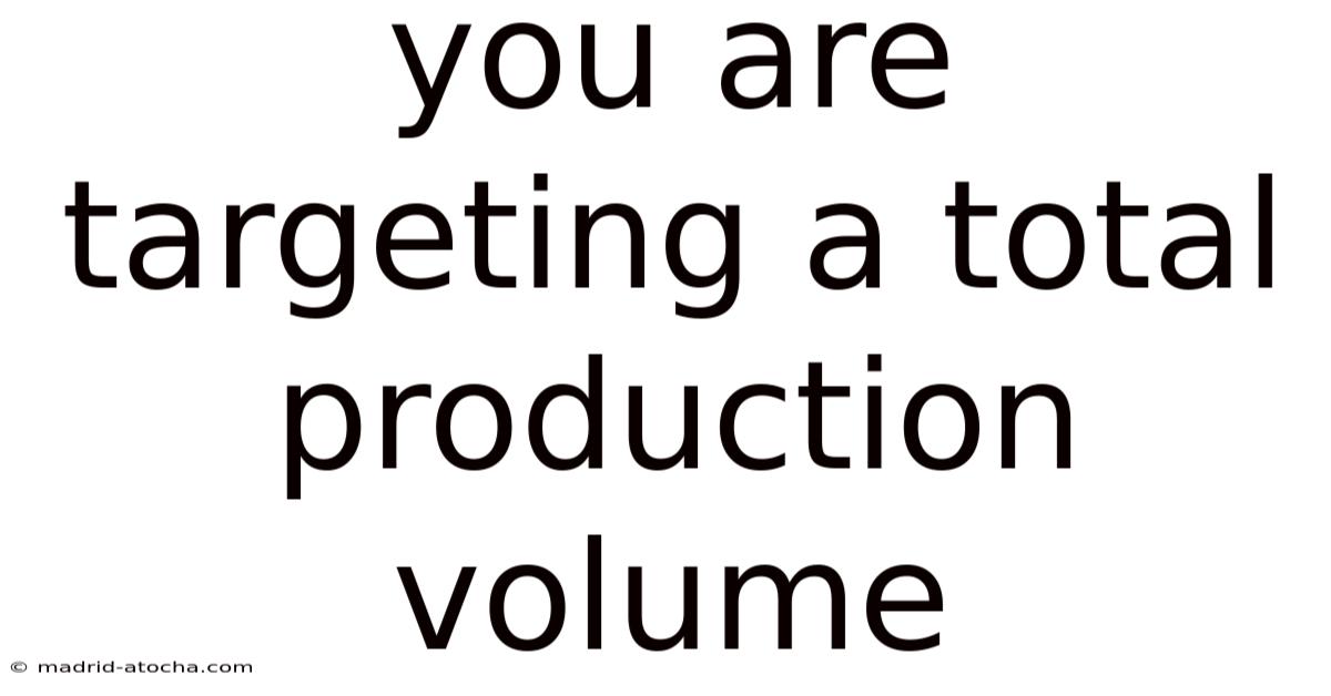 You Are Targeting A Total Production Volume