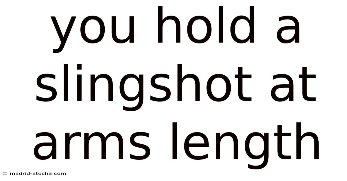 You Hold A Slingshot At Arms Length