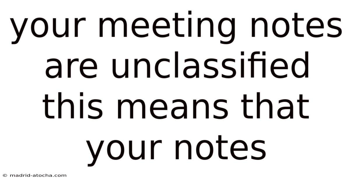Your Meeting Notes Are Unclassified This Means That Your Notes